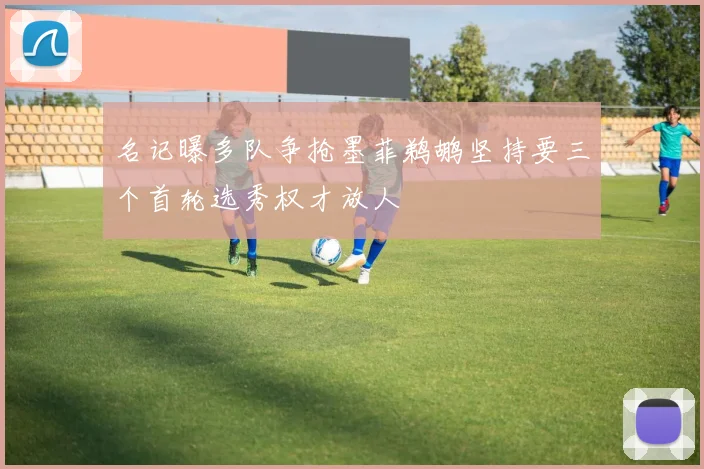 名记曝多队争抢墨菲鹈鹕坚持要三个首轮选秀权才放人