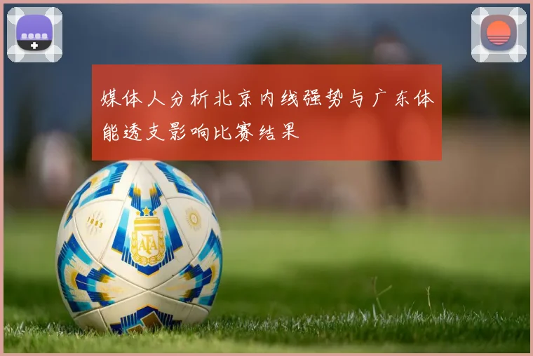 媒体人分析北京内线强势与广东体能透支影响比赛结果