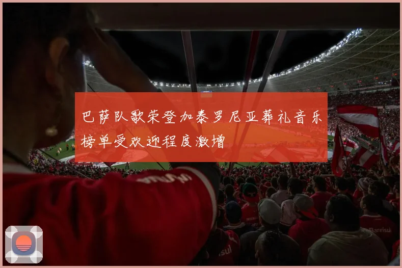 巴萨队歌荣登加泰罗尼亚葬礼音乐榜单受欢迎程度激增