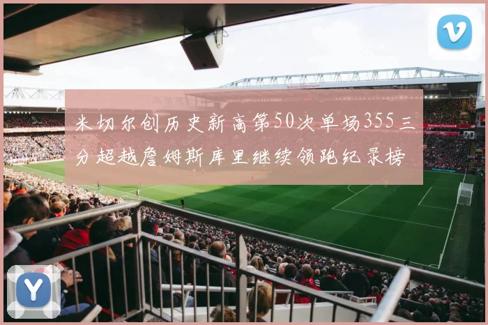 米切尔创历史新高第50次单场355三分超越詹姆斯库里继续领跑纪录榜