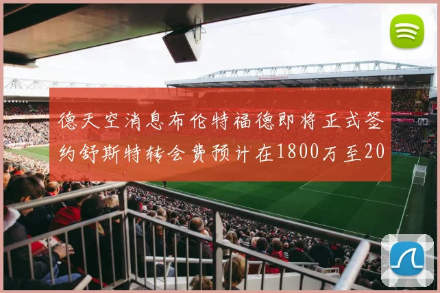 德天空消息布伦特福德即将正式签约舒斯特转会费预计在1800万至2000万欧元之间