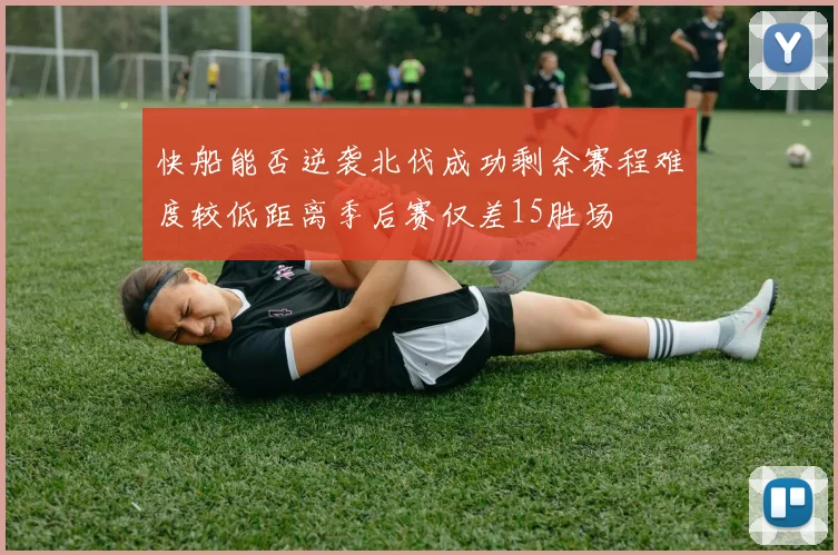 快船能否逆袭北伐成功剩余赛程难度较低距离季后赛仅差15胜场
